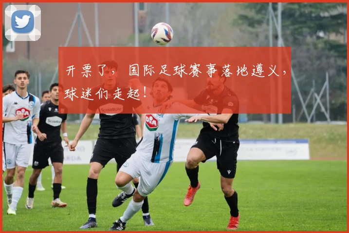 开票了，国际足球赛事落地遵义，球迷们走起！