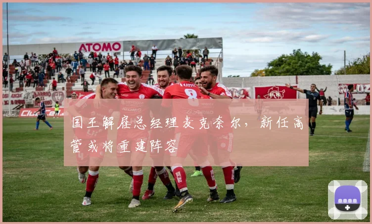 国王解雇总经理麦克奈尔，新任高管或将重建阵容