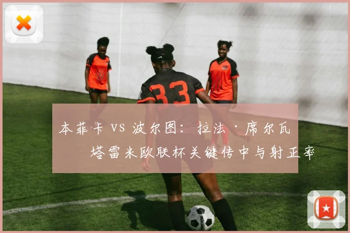 本菲卡 vs 波尔图：拉法·席尔瓦与塔雷米欧联杯关键传中与射正率